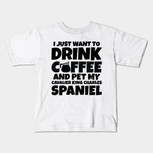 I just want to drink coffee and pet my cavalier king charles spaniel Kids T-Shirt